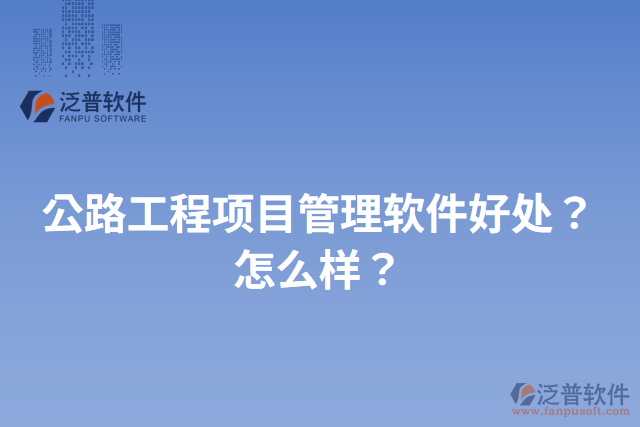 公路工程項(xiàng)目管理軟件好處？怎么樣？