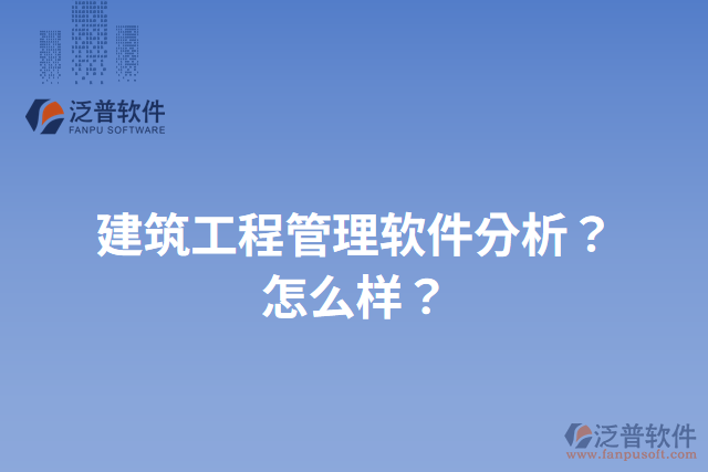 建筑工程管理軟件分析？怎么樣？