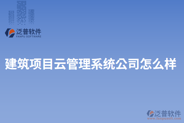 建筑項(xiàng)目云管理系統(tǒng)公司怎么樣