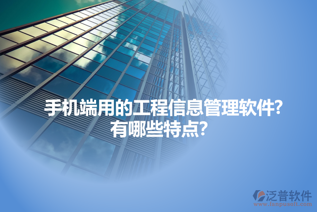手機(jī)端用的工程信息管理軟件?  有哪些特點(diǎn)？