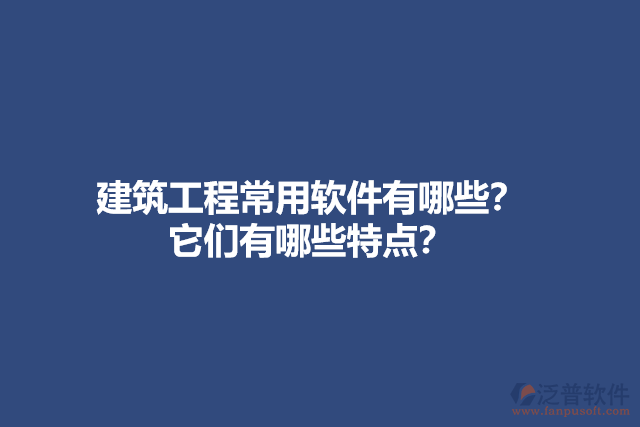 建筑工程常用軟件有哪些？它們有哪些特點(diǎn)？