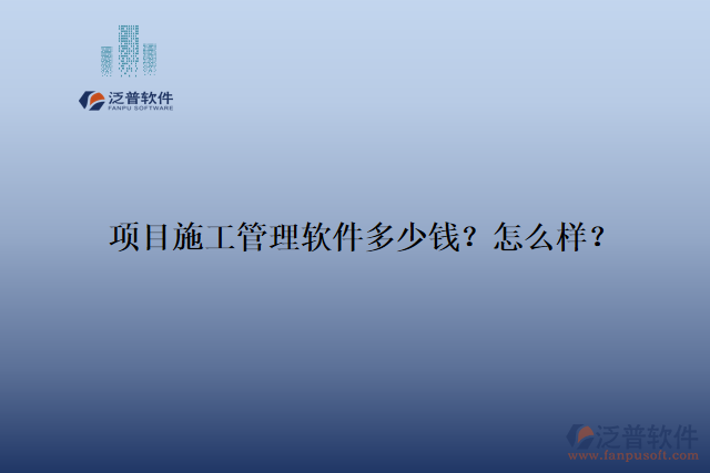 項(xiàng)目施工管理軟件多少錢(qián)？怎么樣？