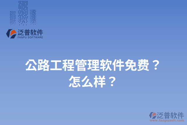 公路工程管理軟件免費(fèi)？怎么樣？