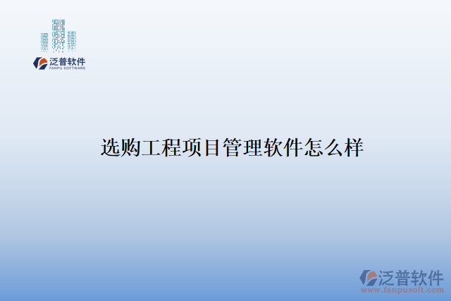 選購(gòu)工程項(xiàng)目管理軟件怎么樣
