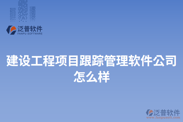建設(shè)工程項(xiàng)目跟蹤管理軟件公司怎么樣