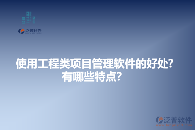使用工程類項(xiàng)目管理軟件的好處？有哪些特點(diǎn)？