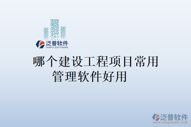 哪個(gè)建設(shè)工程項(xiàng)目常用管理軟件好用