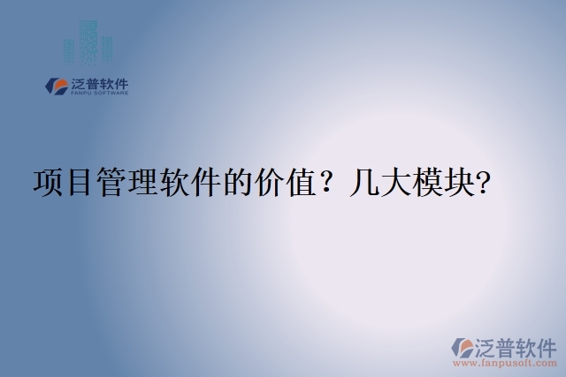 項(xiàng)目管理軟件的價(jià)值？幾大模塊?