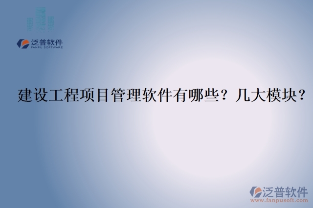 建設(shè)工程項(xiàng)目管理軟件有哪些？幾大模塊？
