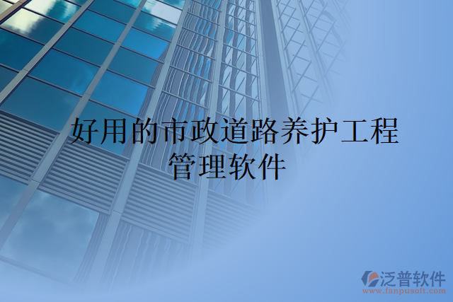 好用的市政道路養(yǎng)護工程管理軟件