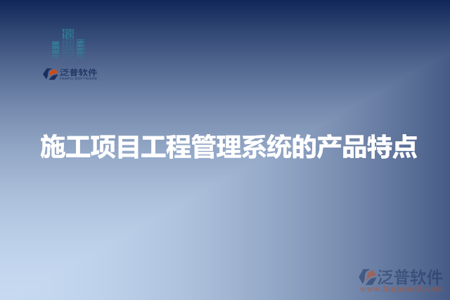 施工項目工程管理系統(tǒng)的產(chǎn)品特點