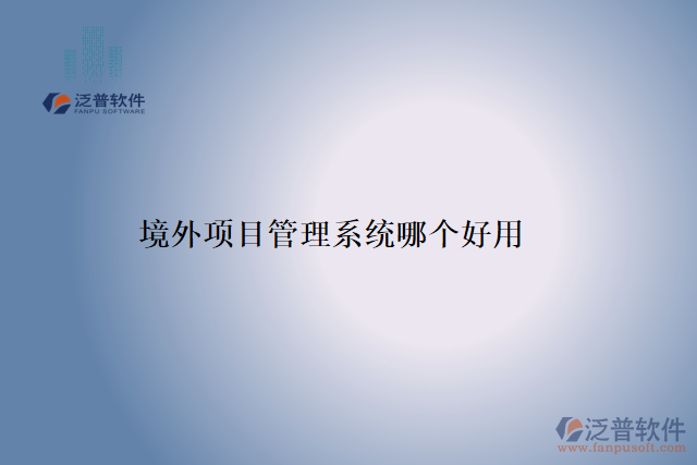 境外項目管理系統(tǒng)哪個好用