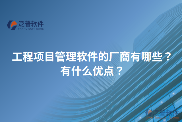 工程項(xiàng)目管理軟件的廠商有哪些？有什么優(yōu)點(diǎn)？