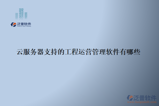 云服務(wù)器支持的工程運(yùn)營管理軟件有哪些