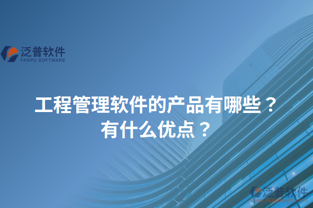 工程管理軟件的產品有哪些？有什么優(yōu)點？
