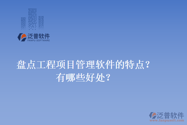 盤點(diǎn)工程項(xiàng)目管理軟件的特點(diǎn)？有哪些好處？
