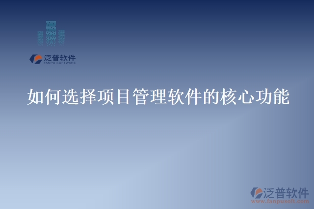 如何選擇項(xiàng)目管理軟件的核心功能