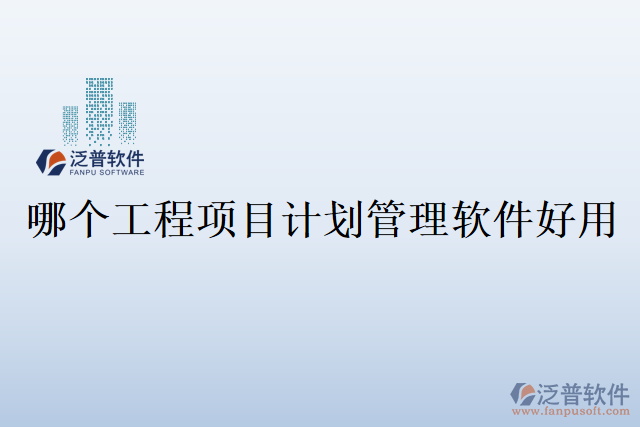 哪個(gè)工程項(xiàng)目計(jì)劃管理軟件好用