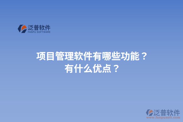 項(xiàng)目管理軟件有哪些功能？有什么優(yōu)點(diǎn)？