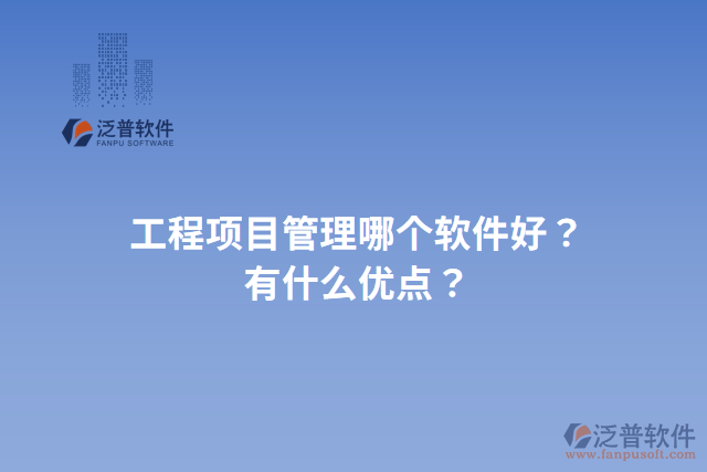 工程項(xiàng)目管理哪個(gè)軟件好？有什么優(yōu)點(diǎn)？