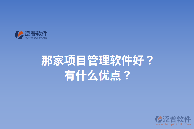那家項目管理軟件好？有什么優(yōu)點？