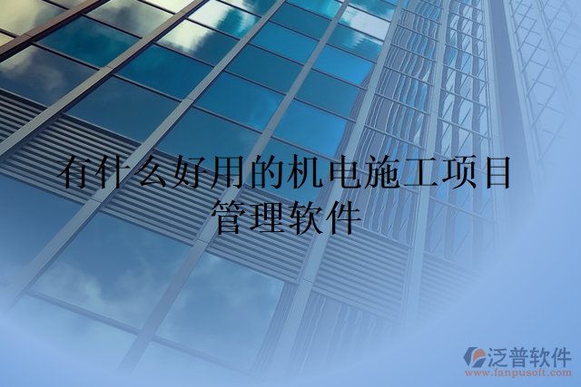 有什么好用的機電施工項目管理軟件