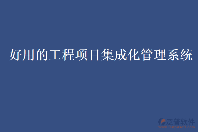 好用的工程項(xiàng)目集成化管理系統(tǒng)