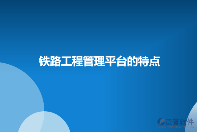 鐵路工程管理平臺(tái)的特點(diǎn)