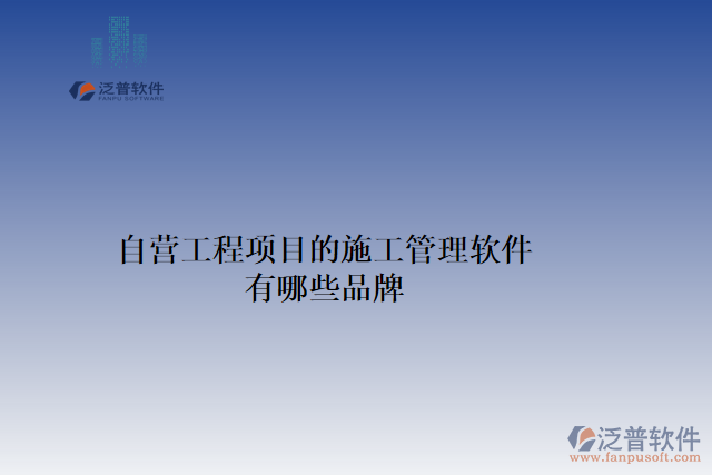 自營工程項(xiàng)目的施工管理軟件有哪些品牌