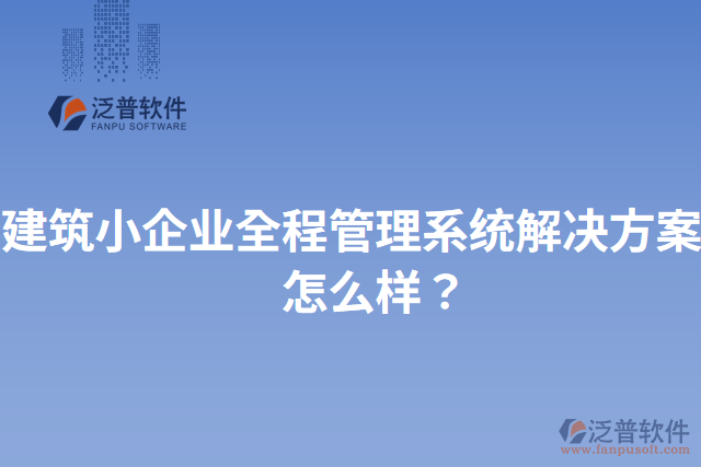建筑小企業(yè)全程管理系統(tǒng)解決方案？怎么樣？