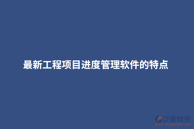 最新工程項目進(jìn)度管理軟件的特點(diǎn)
