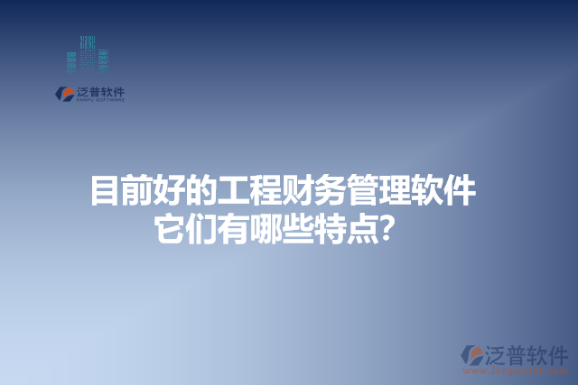目前好的工程財(cái)務(wù)管理軟件？它們有哪些特點(diǎn)？
