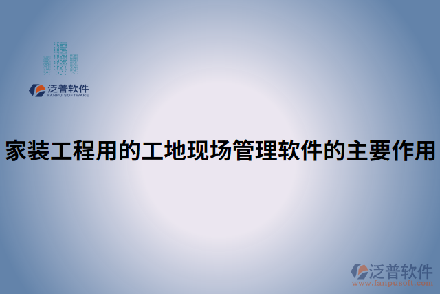 家裝工程用的工地現(xiàn)場(chǎng)管理軟件的主要作用
