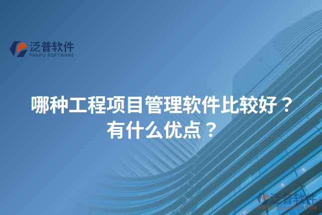 哪種工程項目管理軟件比較好？有什么優(yōu)點？