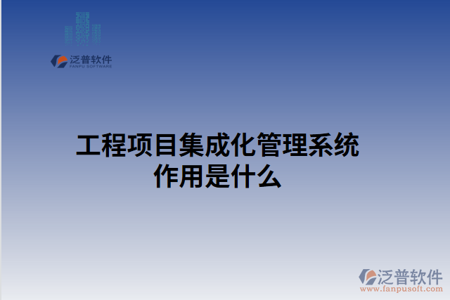 工程項目集成化管理系統(tǒng)作用是什么