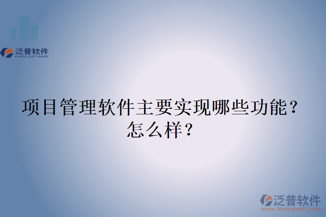 項(xiàng)目管理軟件主要實(shí)現(xiàn)哪些功能？怎么樣？