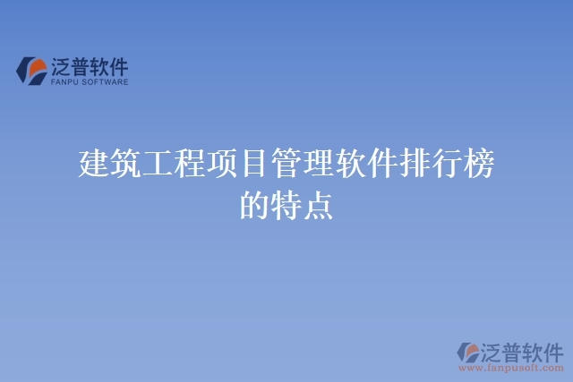 建筑工程項(xiàng)目管理軟件排行榜的特點(diǎn)
