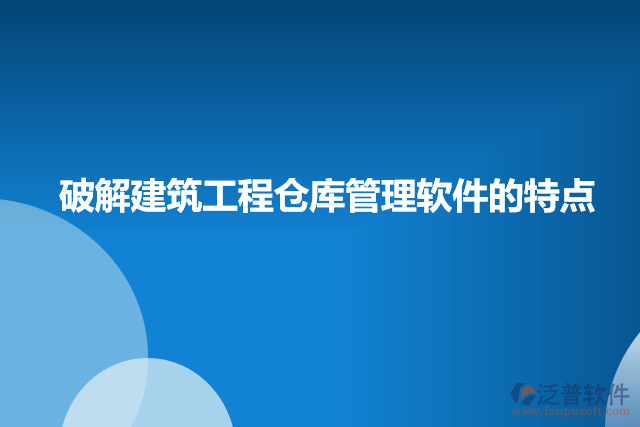破解建筑工程倉庫管理軟件的特點(diǎn)