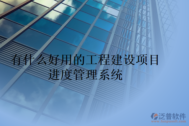 有什么好用的工程建設(shè)項(xiàng)目進(jìn)度管理系統(tǒng)