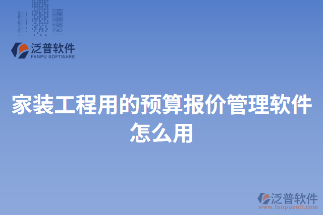 家裝工程用的預(yù)算報價管理軟件怎么用