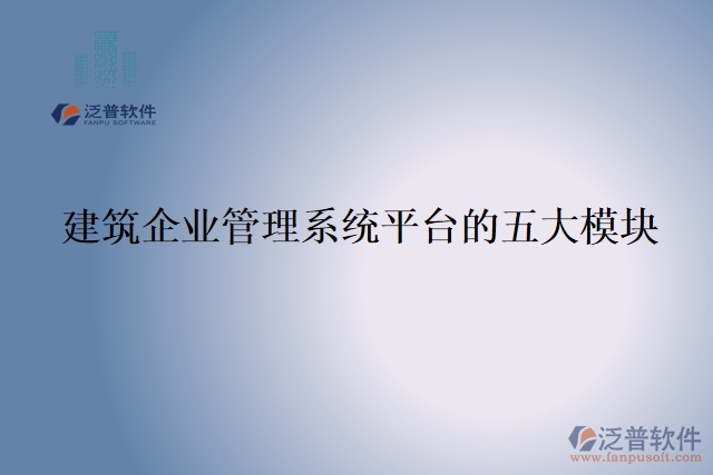 建筑企業(yè)管理系統(tǒng)平臺的五大模塊