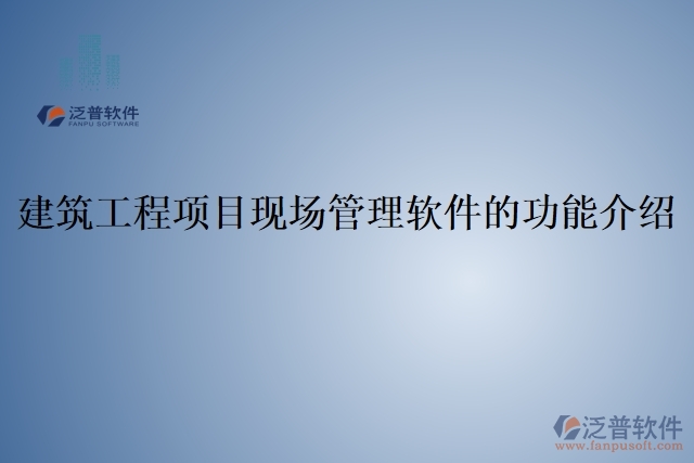 建筑工程項(xiàng)目現(xiàn)場(chǎng)管理軟件的功能介紹	