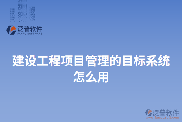 建設(shè)工程項目管理的目標系統(tǒng)怎么用