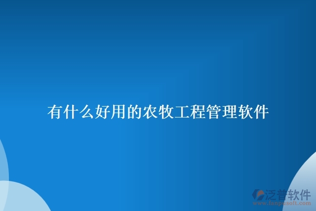 有什么好用的農牧工程管理軟件