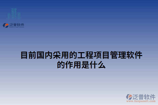 目前國(guó)內(nèi)采用的工程項(xiàng)目管理軟件的作用是什么