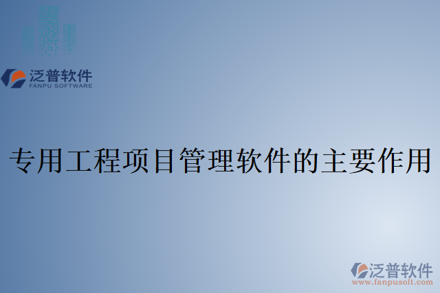 專用工程項(xiàng)目管理軟件的主要作用