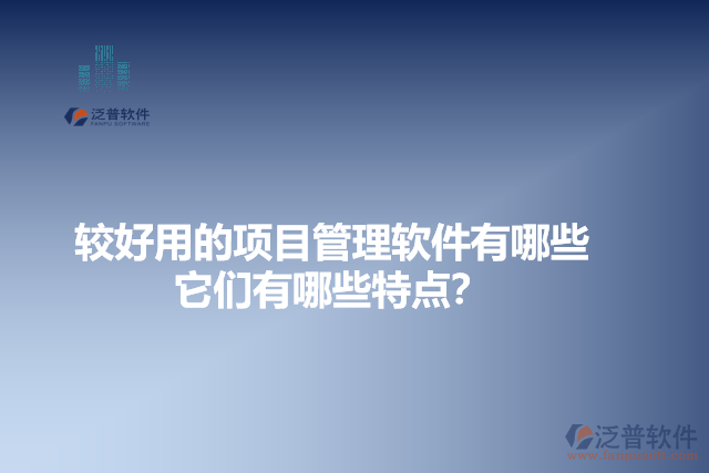 較好用的項目管理軟件有哪些？它們有哪些特點？