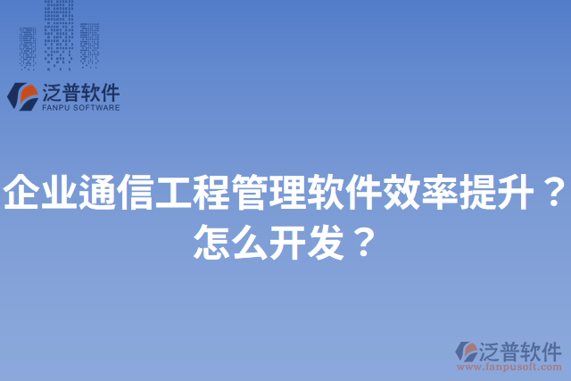 企業(yè)通信工程管理軟件效率提升？怎么開發(fā)？