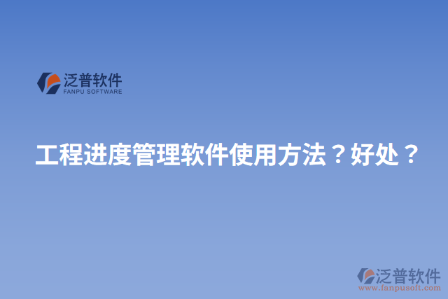 工程進(jìn)度管理軟件使用方法？好處？