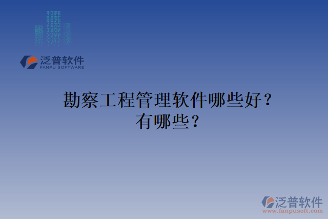 勘察工程管理軟件哪些好？有哪些？